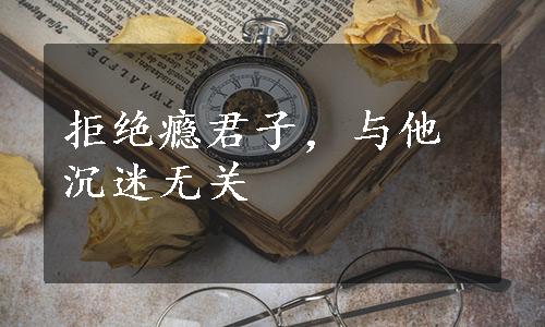 拒绝瘾君子，与他沉迷无关