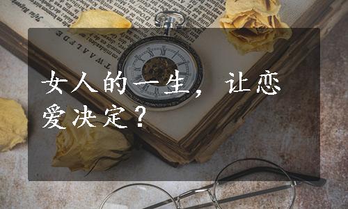 女人的一生，让恋爱决定？