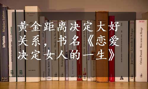 黄金距离决定大好关系，书名《恋爱决定女人的一生》