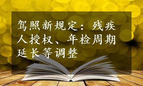 驾照新规定：残疾人授权、年检周期延长等调整