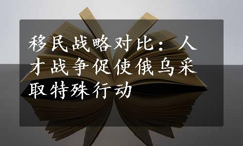 移民战略对比：人才战争促使俄乌采取特殊行动