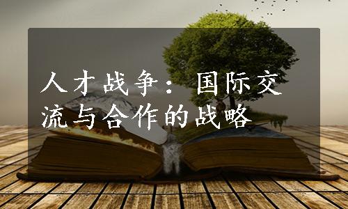 人才战争：国际交流与合作的战略