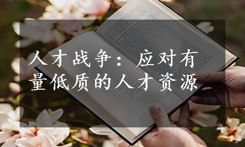 人才战争：应对有量低质的人才资源