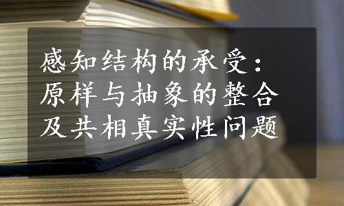 感知结构的承受：原样与抽象的整合及共相真实性问题