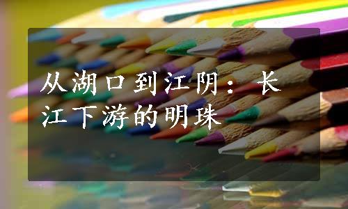 从湖口到江阴：长江下游的明珠