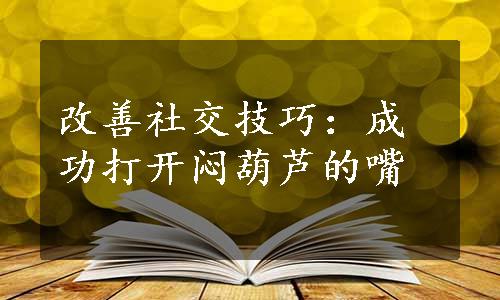 改善社交技巧：成功打开闷葫芦的嘴