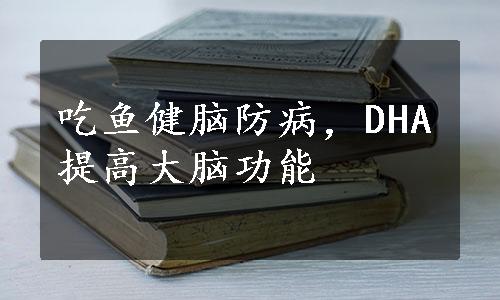 吃鱼健脑防病，DHA提高大脑功能