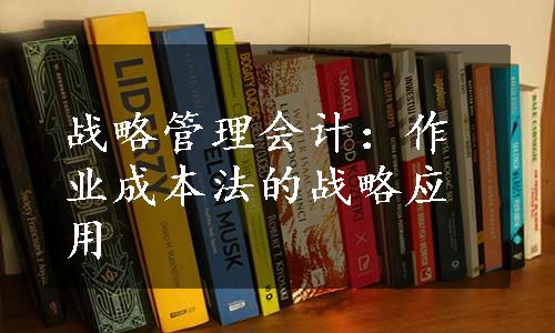 战略管理会计：作业成本法的战略应用