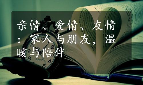 亲情、爱情、友情：家人与朋友，温暖与陪伴