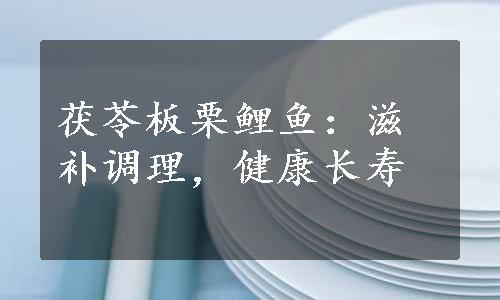 茯苓板栗鲤鱼：滋补调理，健康长寿