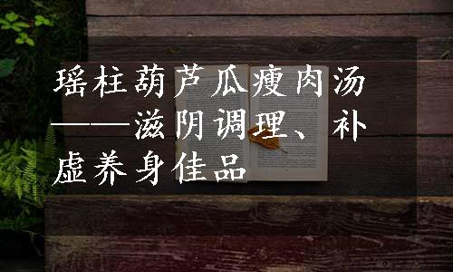 瑶柱葫芦瓜瘦肉汤——滋阴调理、补虚养身佳品