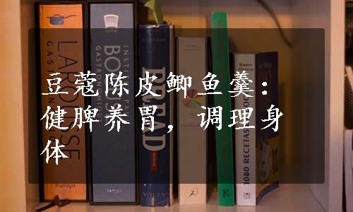 豆蔻陈皮鲫鱼羹：健脾养胃，调理身体