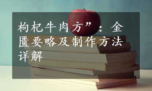 枸杞牛肉方”：金匮要略及制作方法详解