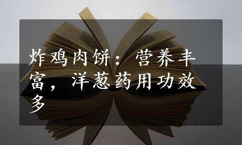 炸鸡肉饼：营养丰富，洋葱药用功效多