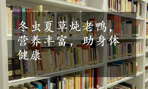 冬虫夏草炖老鸭，营养丰富，助身体健康