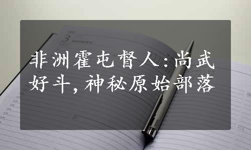 非洲霍屯督人:尚武好斗,神秘原始部落