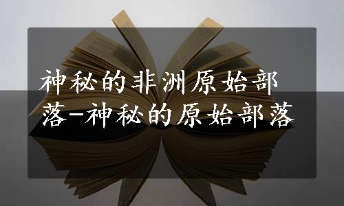 神秘的非洲原始部落-神秘的原始部落