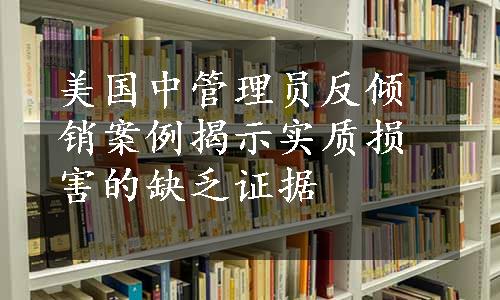 美国中管理员反倾销案例揭示实质损害的缺乏证据