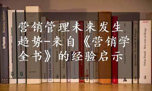 营销管理未来发生趋势-来自《营销学全书》的经验启示