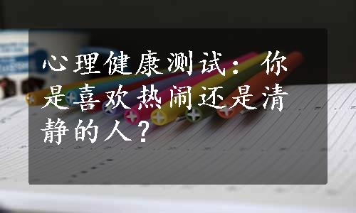 心理健康测试：你是喜欢热闹还是清静的人？