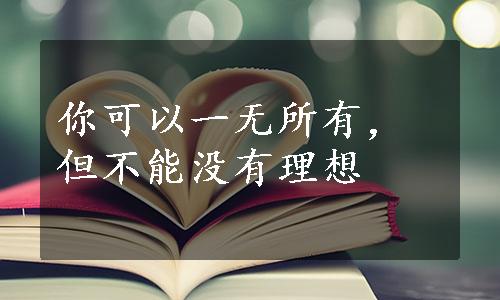 你可以一无所有，但不能没有理想