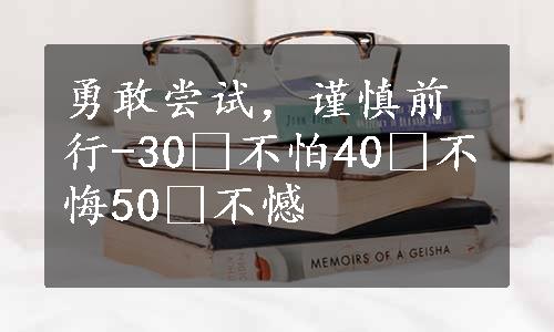 勇敢尝试，谨慎前行-30 不怕40 不悔50 不憾