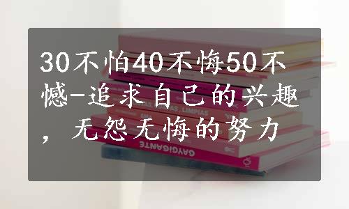 30不怕40不悔50不憾-追求自己的兴趣，无怨无悔的努力