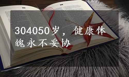 304050岁，健康体魄永不妥协