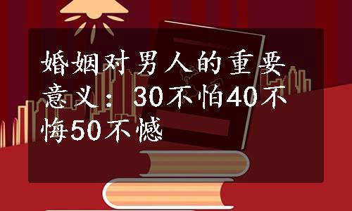 婚姻对男人的重要意义：30不怕40不悔50不憾