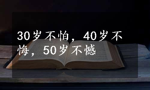 30岁不怕，40岁不悔，50岁不憾