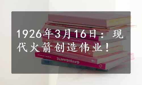 1926年3月16日：现代火箭创造伟业！