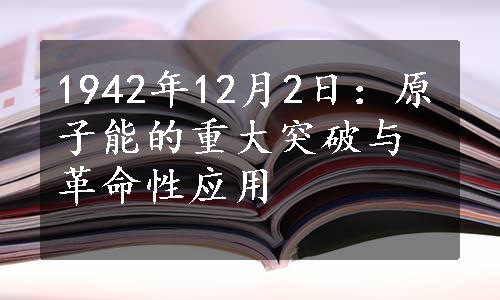 1942年12月2日：原子能的重大突破与革命性应用