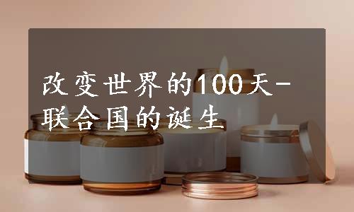 改变世界的100天-联合国的诞生