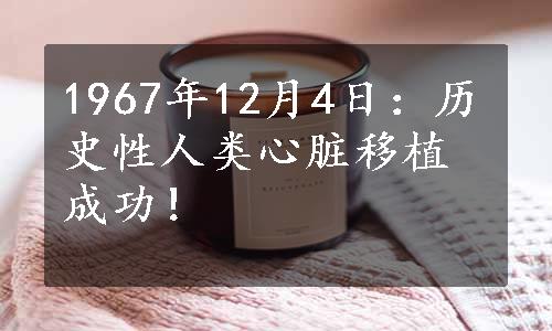 1967年12月4日：历史性人类心脏移植成功！