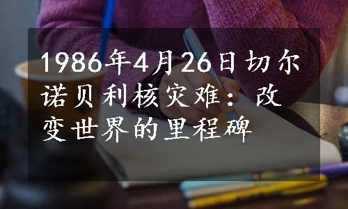 1986年4月26日切尔诺贝利核灾难：改变世界的里程碑