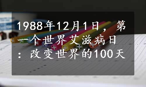 1988年12月1日，第一个世界艾滋病日：改变世界的100天