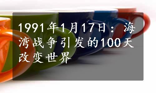 1991年1月17日：海湾战争引发的100天改变世界