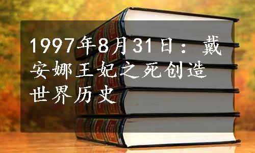 1997年8月31日：戴安娜王妃之死创造世界历史