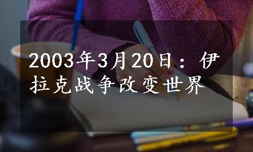 2003年3月20日：伊拉克战争改变世界