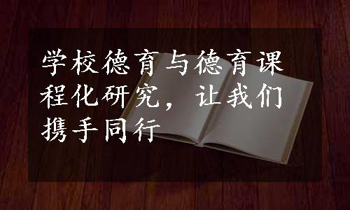 学校德育与德育课程化研究，让我们携手同行