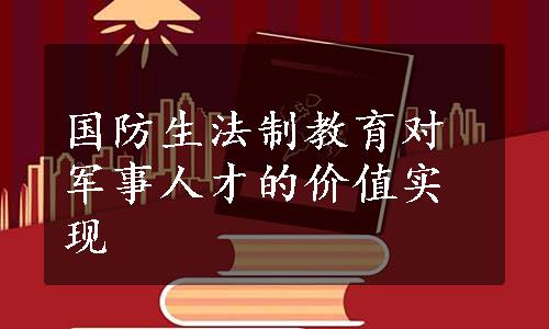 国防生法制教育对军事人才的价值实现