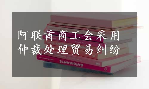 阿联酋商工会采用仲裁处理贸易纠纷