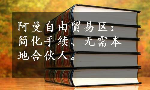 阿曼自由贸易区：简化手续、无需本地合伙人。