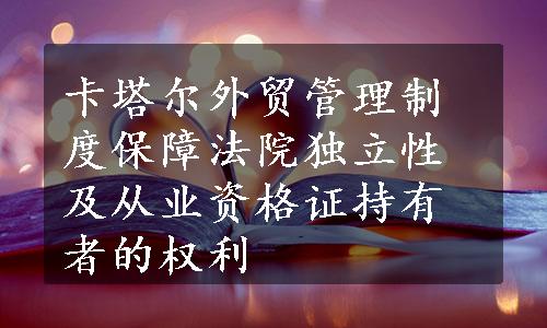 卡塔尔外贸管理制度保障法院独立性及从业资格证持有者的权利