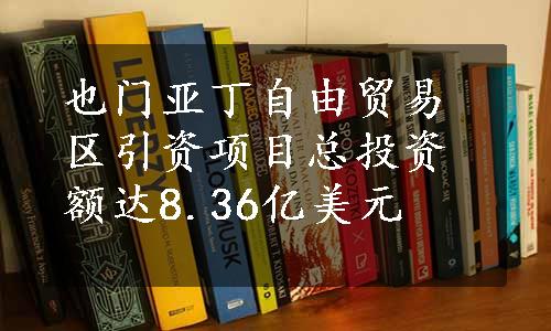 也门亚丁自由贸易区引资项目总投资额达8.36亿美元