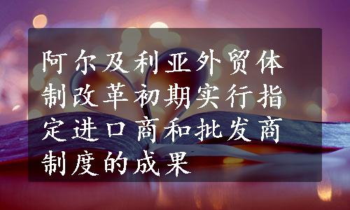 阿尔及利亚外贸体制改革初期实行指定进口商和批发商制度的成果