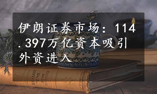 伊朗证券市场：114.397万亿资本吸引外资进入