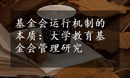 基金会运行机制的本质：大学教育基金会管理研究