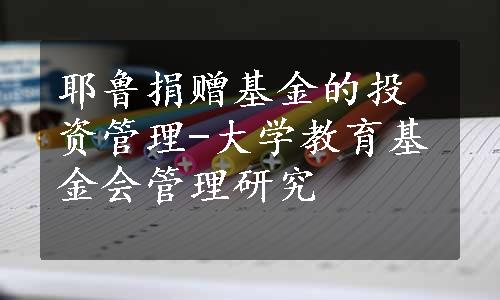 耶鲁捐赠基金的投资管理-大学教育基金会管理研究