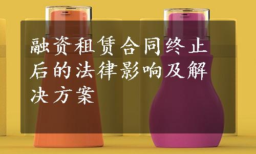 融资租赁合同终止后的法律影响及解决方案